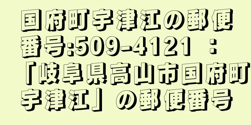 国府町宇津江の郵便番号:509-4121 ： 「岐阜県高山市国府町宇津江」の郵便番号