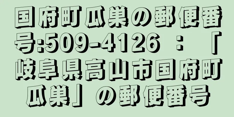 国府町瓜巣の郵便番号:509-4126 ： 「岐阜県高山市国府町瓜巣」の郵便番号