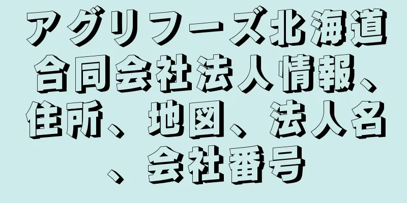 アグリフーズ北海道合同会社法人情報、住所、地図、法人名、会社番号