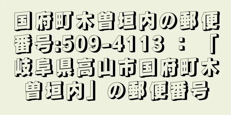 国府町木曽垣内の郵便番号:509-4113 ： 「岐阜県高山市国府町木曽垣内」の郵便番号