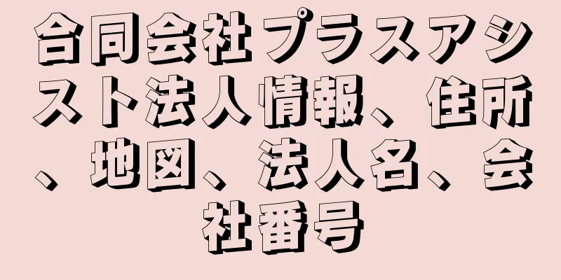 合同会社プラスアシスト法人情報、住所、地図、法人名、会社番号