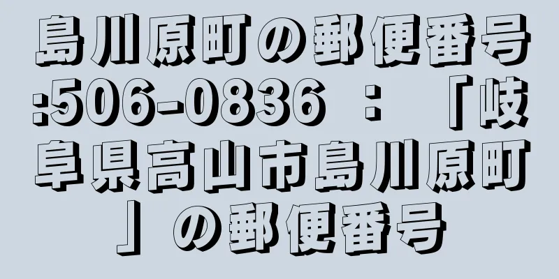 島川原町の郵便番号:506-0836 ： 「岐阜県高山市島川原町」の郵便番号