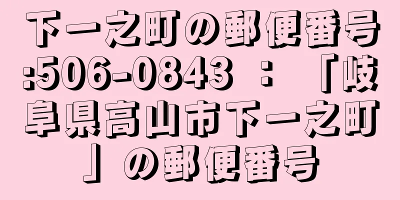 下一之町の郵便番号:506-0843 ： 「岐阜県高山市下一之町」の郵便番号