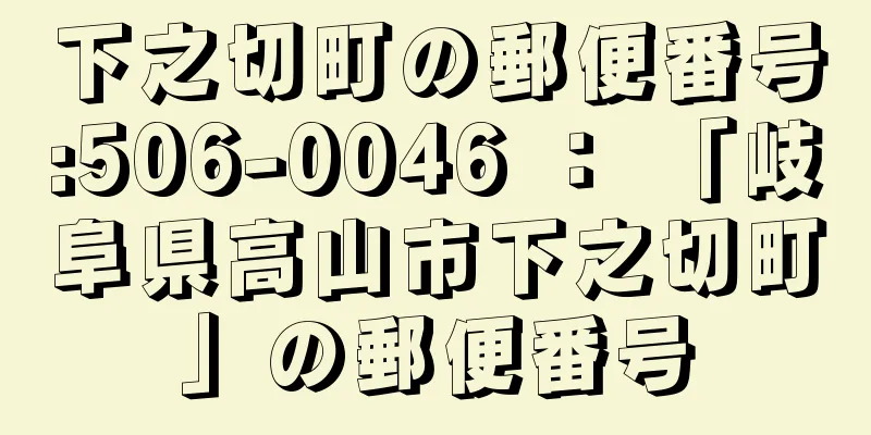 下之切町の郵便番号:506-0046 ： 「岐阜県高山市下之切町」の郵便番号