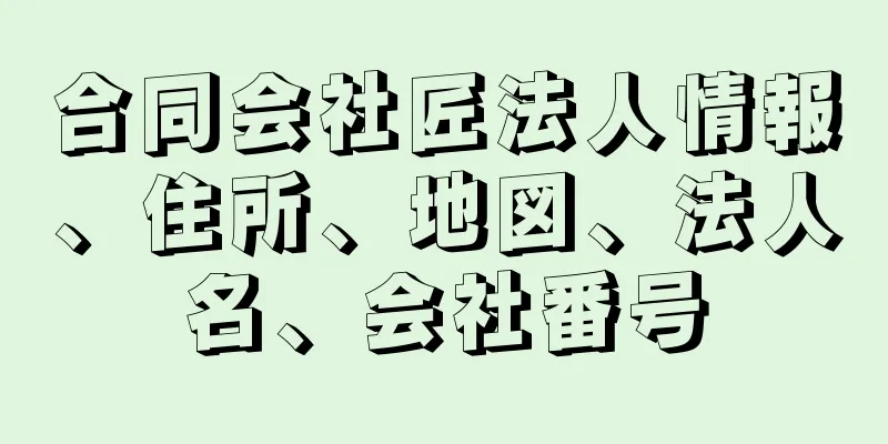 合同会社匠法人情報、住所、地図、法人名、会社番号