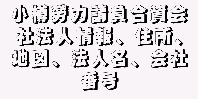 小樽勞力請負合資会社法人情報、住所、地図、法人名、会社番号