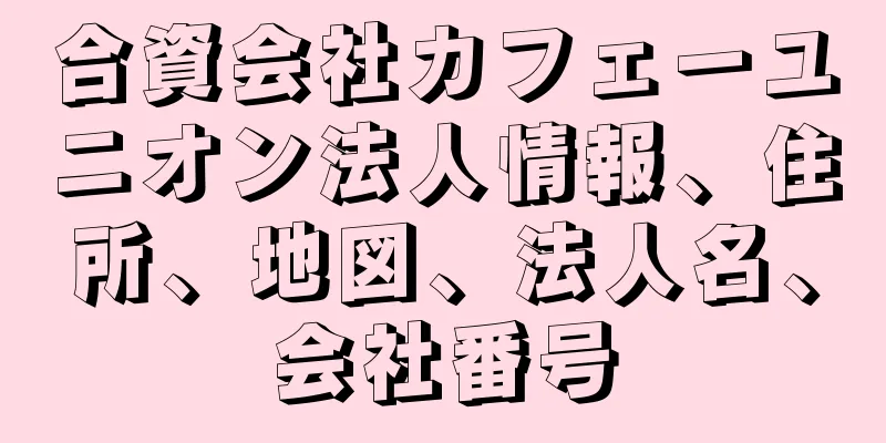 合資会社カフェーユニオン法人情報、住所、地図、法人名、会社番号