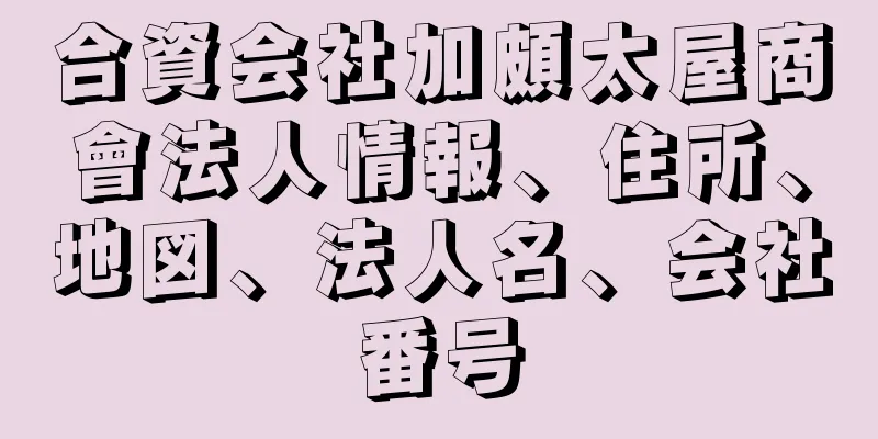 合資会社加頗太屋商會法人情報、住所、地図、法人名、会社番号