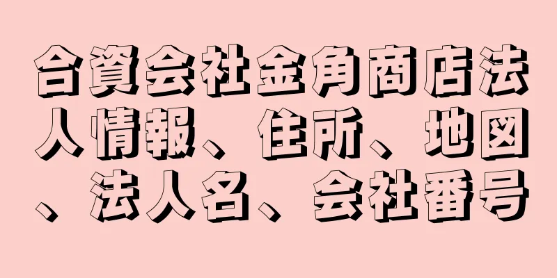 合資会社金角商店法人情報、住所、地図、法人名、会社番号