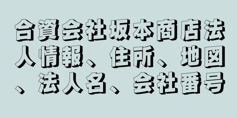 合資会社坂本商店法人情報、住所、地図、法人名、会社番号