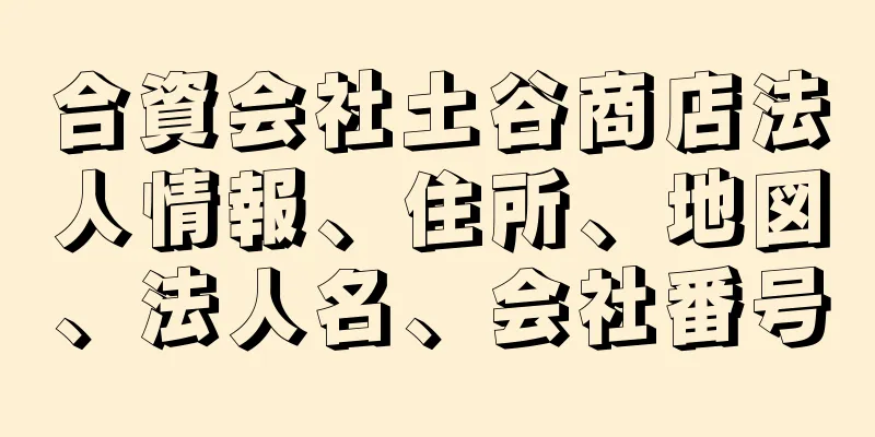 合資会社土谷商店法人情報、住所、地図、法人名、会社番号