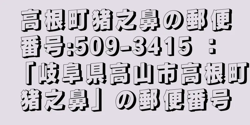 高根町猪之鼻の郵便番号:509-3415 ： 「岐阜県高山市高根町猪之鼻」の郵便番号