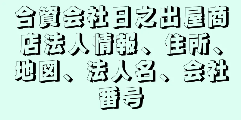 合資会社日之出屋商店法人情報、住所、地図、法人名、会社番号