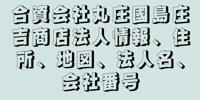 合資会社丸庄國島庄吉商店法人情報、住所、地図、法人名、会社番号