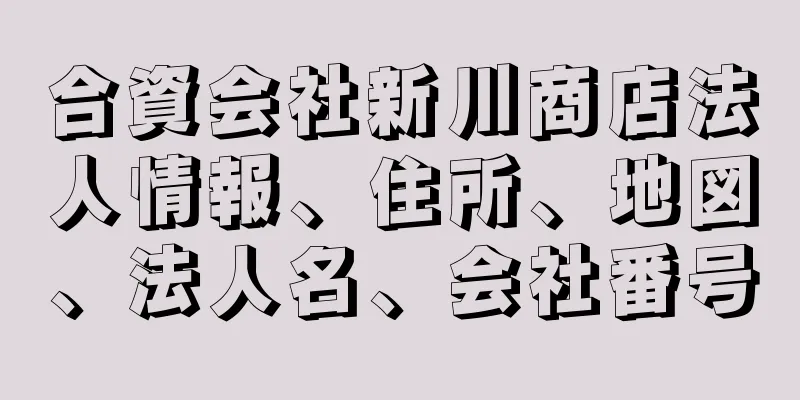 合資会社新川商店法人情報、住所、地図、法人名、会社番号