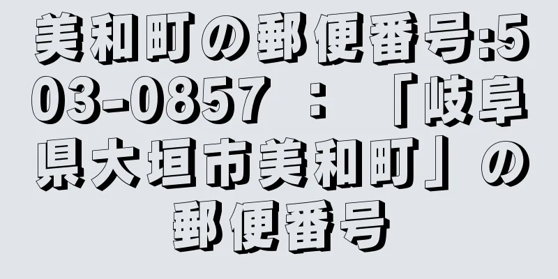 美和町の郵便番号:503-0857 ： 「岐阜県大垣市美和町」の郵便番号