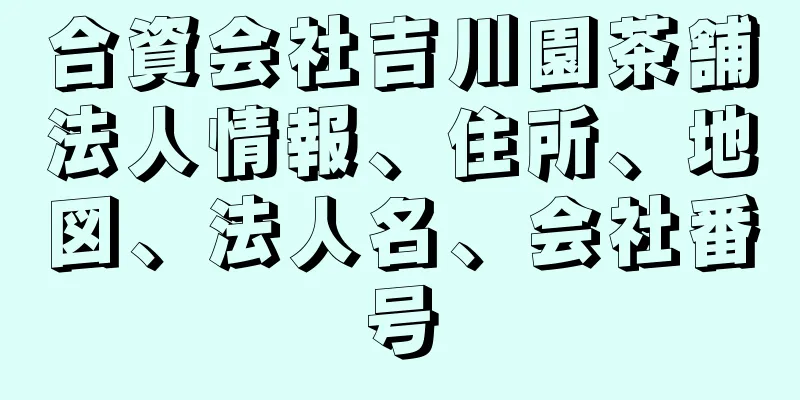 合資会社吉川園茶舗法人情報、住所、地図、法人名、会社番号