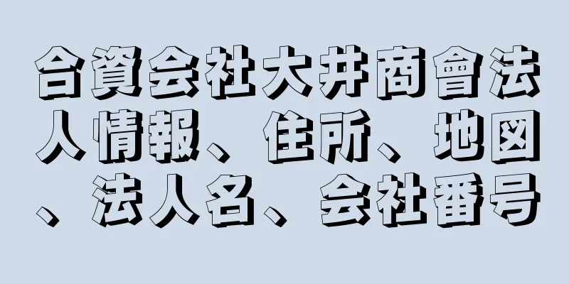 合資会社大井商會法人情報、住所、地図、法人名、会社番号