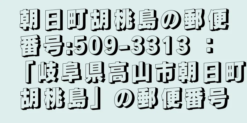 朝日町胡桃島の郵便番号:509-3313 ： 「岐阜県高山市朝日町胡桃島」の郵便番号