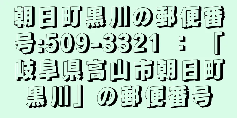 朝日町黒川の郵便番号:509-3321 ： 「岐阜県高山市朝日町黒川」の郵便番号