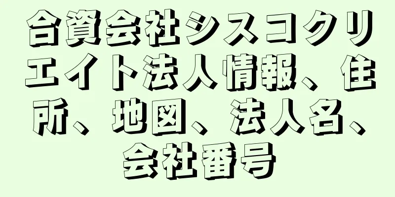 合資会社シスコクリエイト法人情報、住所、地図、法人名、会社番号