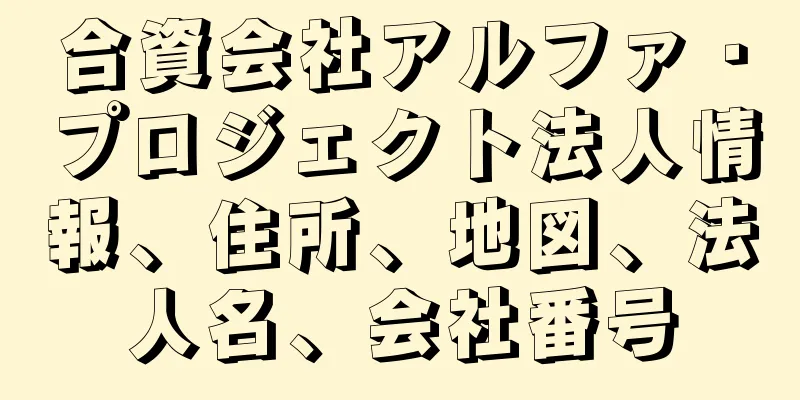 合資会社アルファ・プロジェクト法人情報、住所、地図、法人名、会社番号