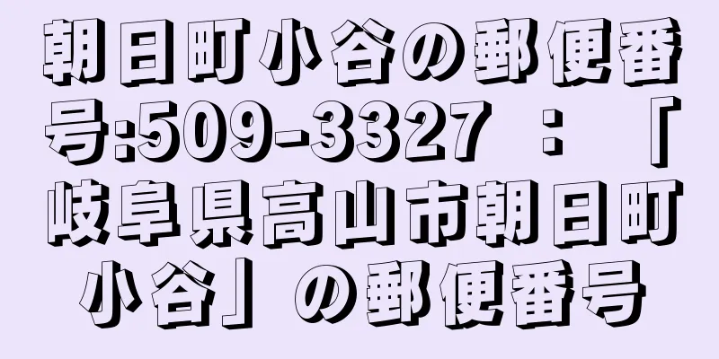 朝日町小谷の郵便番号:509-3327 ： 「岐阜県高山市朝日町小谷」の郵便番号