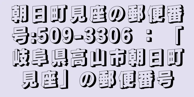 朝日町見座の郵便番号:509-3306 ： 「岐阜県高山市朝日町見座」の郵便番号