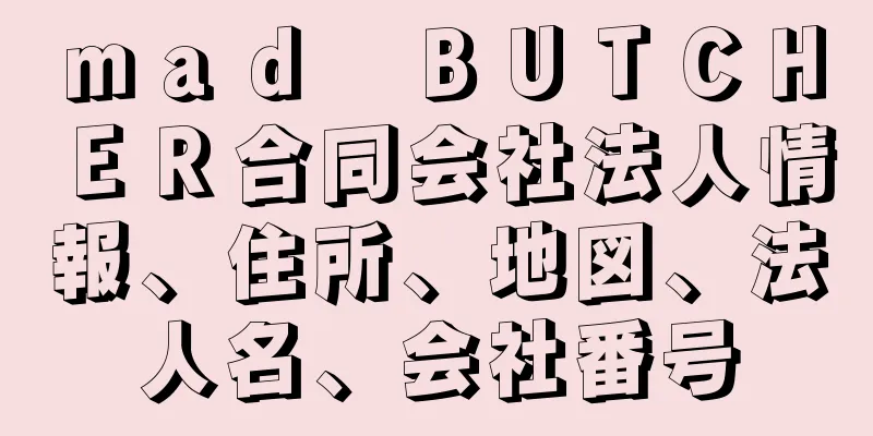 ｍａｄ　ＢＵＴＣＨＥＲ合同会社法人情報、住所、地図、法人名、会社番号