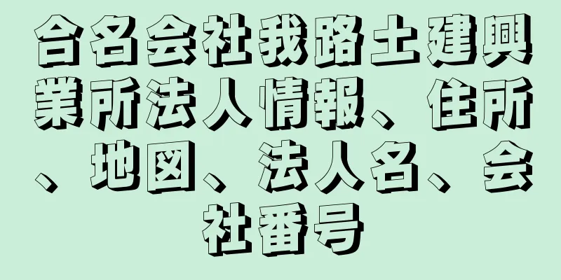 合名会社我路土建興業所法人情報、住所、地図、法人名、会社番号