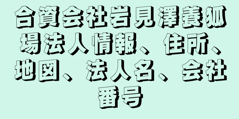 合資会社岩見澤養狐場法人情報、住所、地図、法人名、会社番号