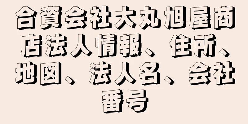 合資会社大丸旭屋商店法人情報、住所、地図、法人名、会社番号