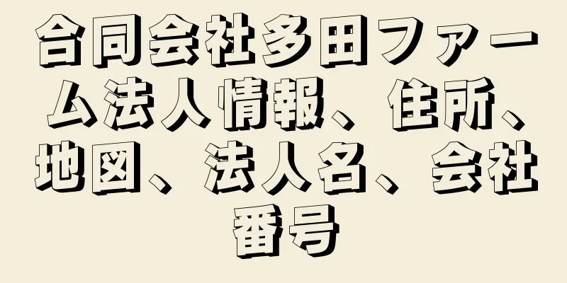 合同会社多田ファーム法人情報、住所、地図、法人名、会社番号