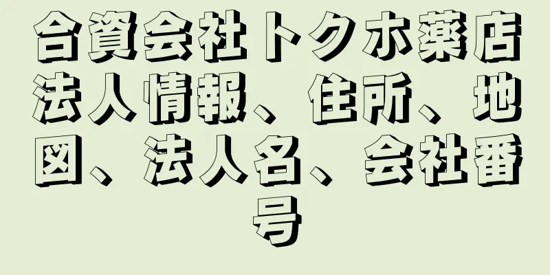 合資会社トクホ薬店法人情報、住所、地図、法人名、会社番号