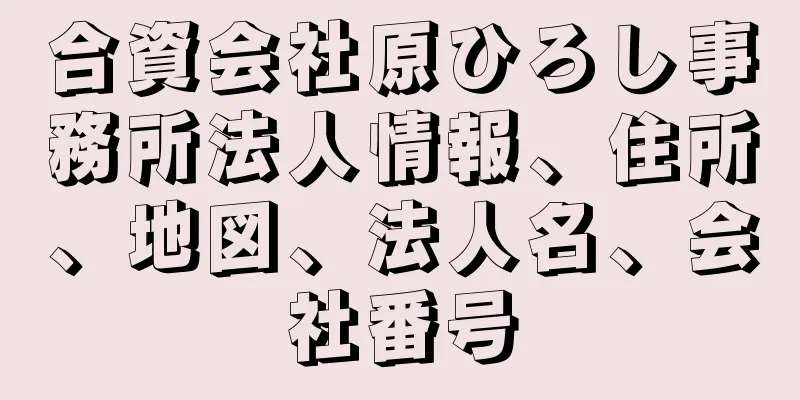 合資会社原ひろし事務所法人情報、住所、地図、法人名、会社番号