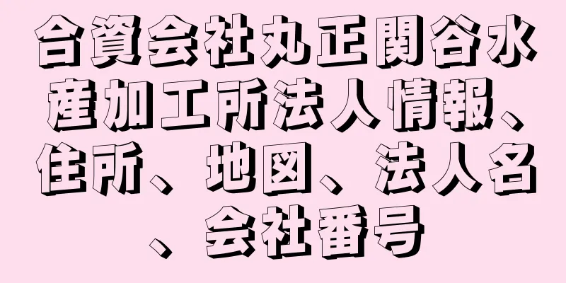 合資会社丸正関谷水産加工所法人情報、住所、地図、法人名、会社番号