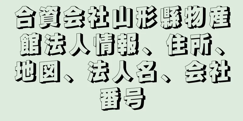 合資会社山形縣物産館法人情報、住所、地図、法人名、会社番号