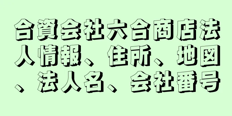 合資会社六合商店法人情報、住所、地図、法人名、会社番号