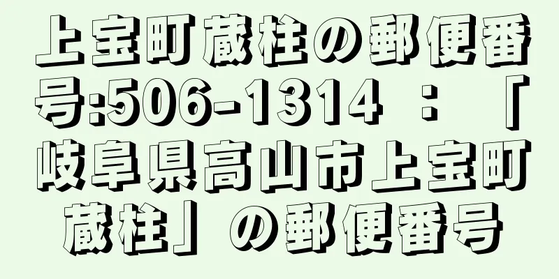 上宝町蔵柱の郵便番号:506-1314 ： 「岐阜県高山市上宝町蔵柱」の郵便番号