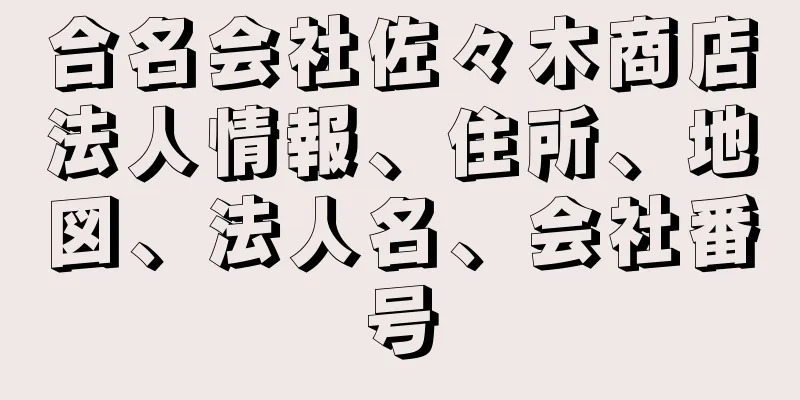 合名会社佐々木商店法人情報、住所、地図、法人名、会社番号