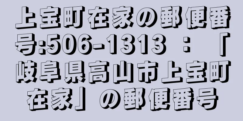 上宝町在家の郵便番号:506-1313 ： 「岐阜県高山市上宝町在家」の郵便番号