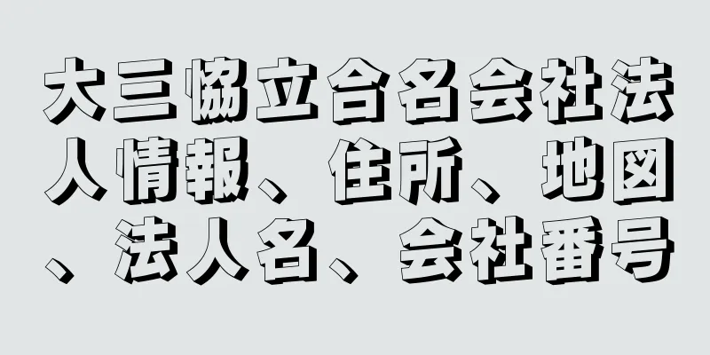 大三恊立合名会社法人情報、住所、地図、法人名、会社番号