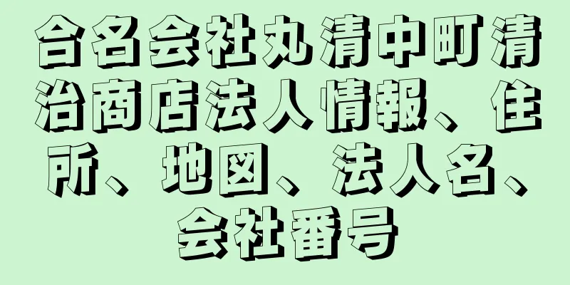 合名会社丸清中町清治商店法人情報、住所、地図、法人名、会社番号