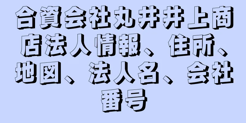 合資会社丸井井上商店法人情報、住所、地図、法人名、会社番号