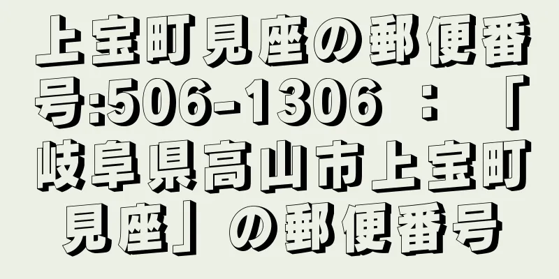 上宝町見座の郵便番号:506-1306 ： 「岐阜県高山市上宝町見座」の郵便番号