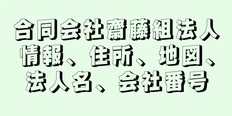 合同会社齋藤組法人情報、住所、地図、法人名、会社番号