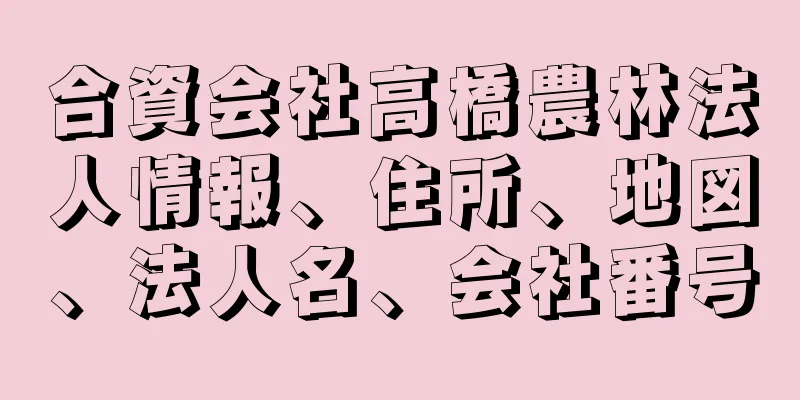 合資会社高橋農林法人情報、住所、地図、法人名、会社番号