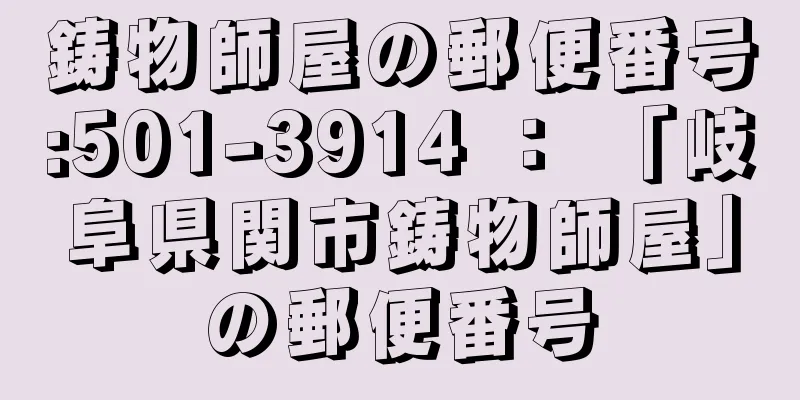 鋳物師屋の郵便番号:501-3914 ： 「岐阜県関市鋳物師屋」の郵便番号