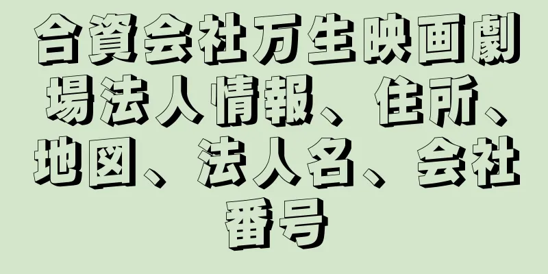 合資会社万生映画劇場法人情報、住所、地図、法人名、会社番号