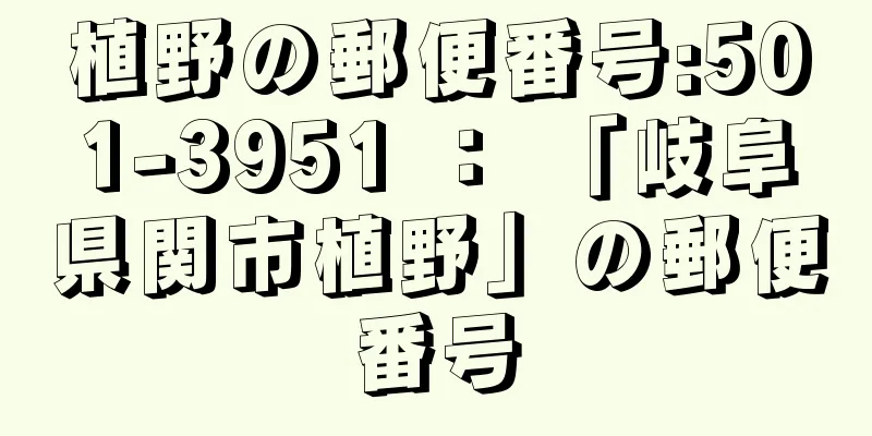 植野の郵便番号:501-3951 ： 「岐阜県関市植野」の郵便番号